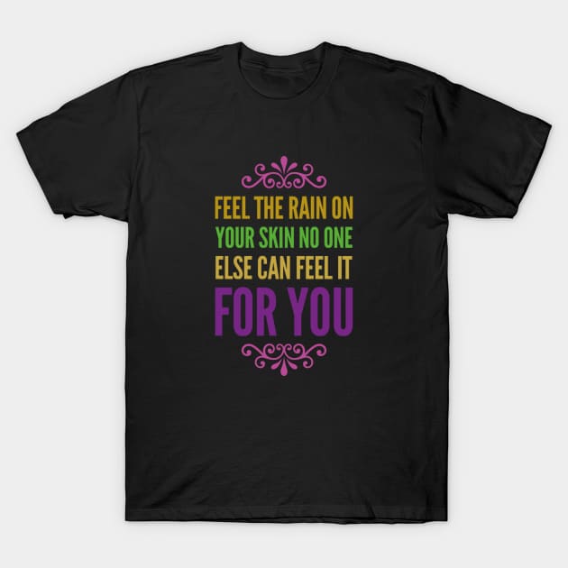 Feel the rain on your skin No one else can feel it for you T-Shirt by BlackCricketdesign